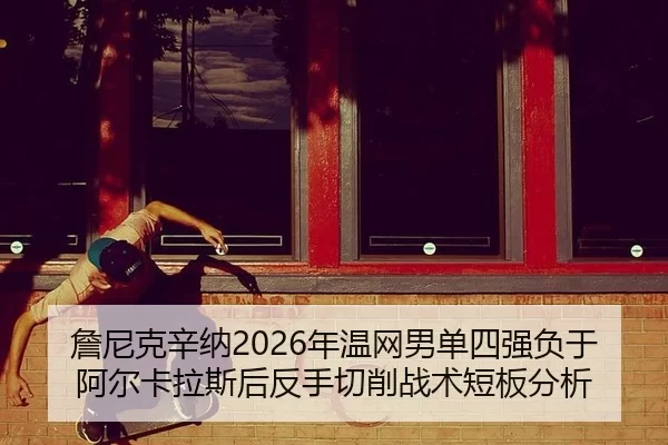 詹尼克辛纳2026年温网男单四强负于阿尔卡拉斯后反手切削战术短板分析