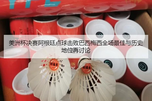 美洲杯决赛阿根廷点球击败巴西梅西全场最佳与历史地位再讨论